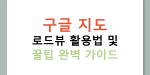 구글 지도 로드뷰 활용법 및 꿀팁 완벽 가이드