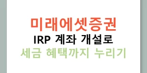 미래에셋증권 IRP 계좌 개설로 세금 혜택까지 누리기
