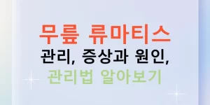 무릎 류마티스 관리, 증상과 원인, 관리법 알아보기