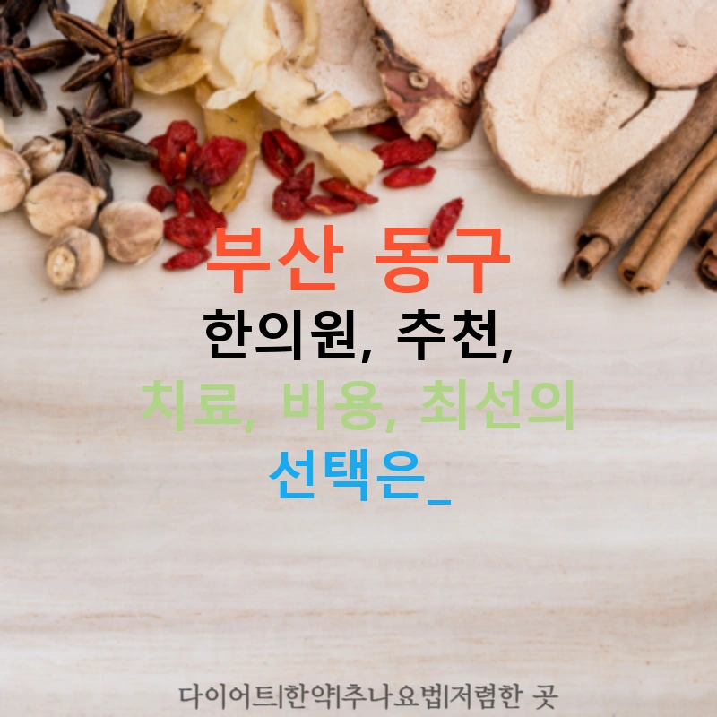 부산 동구 한의원, 추천, 치료, 비용, 최선의 선택은?