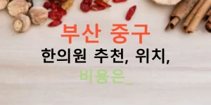 부산 중구 한의원 추천, 위치, 비용은?