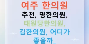 여주 한의원 추천, 명한의원, 태원당한의원, 김한의원, 어디가 좋을까?