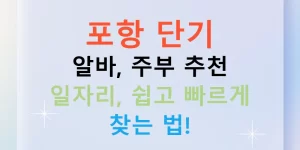 포항 단기 알바, 주부 추천 일자리, 쉽고 빠르게 찾는 법!