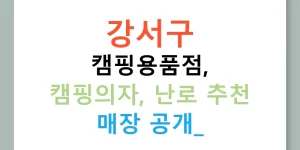 강서구 캠핑용품점, 캠핑의자, 난로 추천 매장 공개!