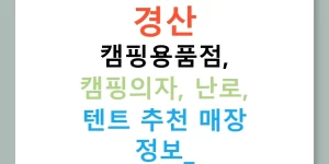 경산 캠핑용품점, 캠핑의자, 난로, 텐트 추천 매장 정보!