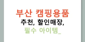 부산 캠핑용품 추천, 할인매장, 필수 아이템!