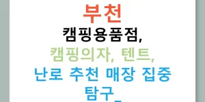 부천 캠핑용품점, 캠핑의자, 텐트, 난로 추천 매장 집중 탐구!