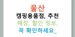 울산 캠핑용품점, 추천 매장, 할인 정보, 꼭 확인하세요!