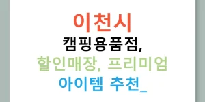 이천시 캠핑용품점, 할인매장, 프리미엄 아이템 추천!