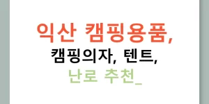 익산 캠핑용품, 캠핑의자, 텐트, 난로 추천!