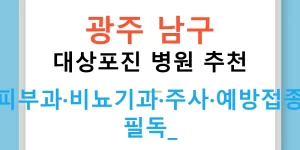 광주 남구 대상포진 병원 추천 — 피부과·비뇨기과·주사·예방접종 필독!