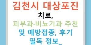 김천시 대상포진 치료, 피부과·비뇨기과 추천 및 예방접종, 후기 필독 정보!