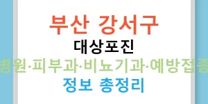 부산 강서구 대상포진 병원·피부과·비뇨기과·예방접종 정보 총정리