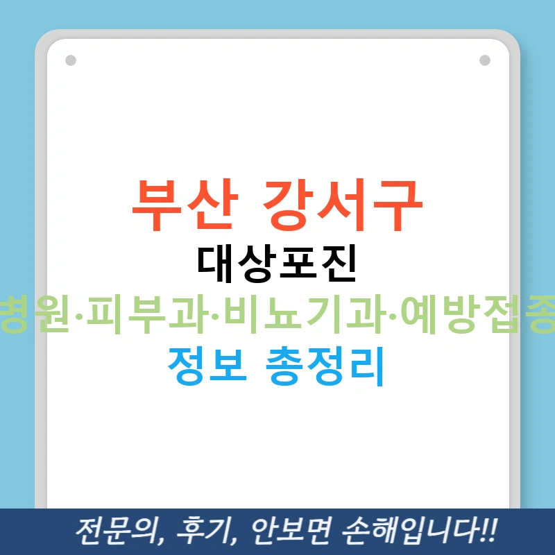 부산 강서구 대상포진 병원·피부과·비뇨기과·예방접종 정보 총정리