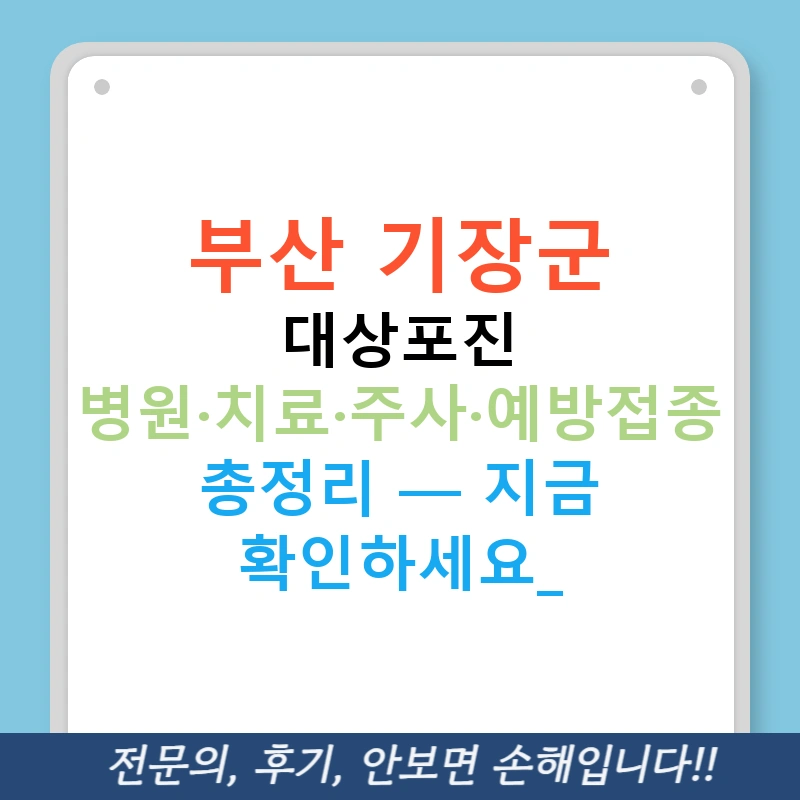 부산 기장군 대상포진 병원·치료·주사·예방접종 총정리 — 지금 확인하세요!