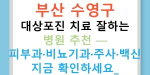 부산 수영구 대상포진 치료 잘하는 병원 추천 — 피부과·비뇨기과·주사·백신 지금 확인하세요!