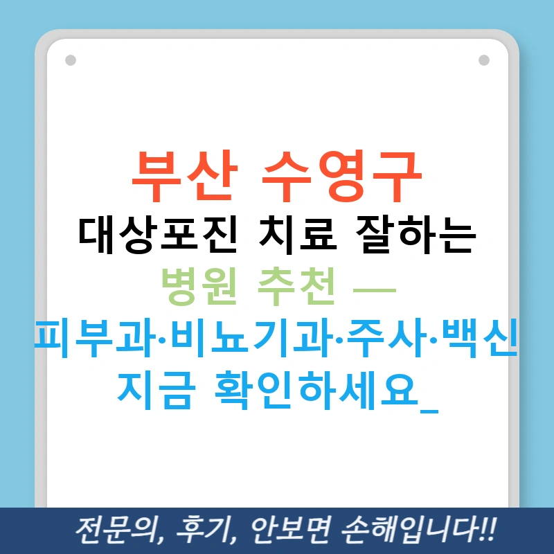 부산 수영구 대상포진 치료 잘하는 병원 추천 — 피부과·비뇨기과·주사·백신 지금 확인하세요!