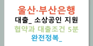 울산·부산은행 대출: 소상공인 지원 협약과 대출조건 5분 완전정복!