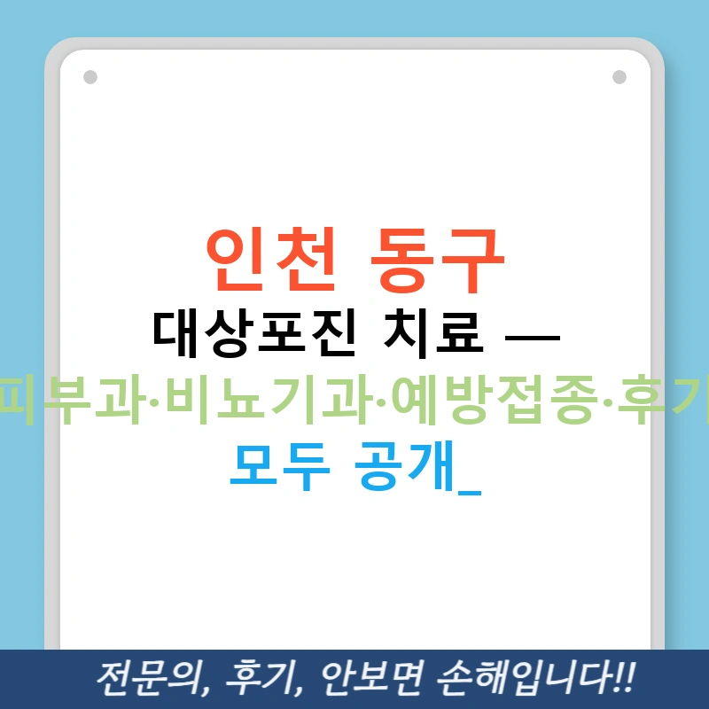 인천 동구 대상포진 치료 — 피부과·비뇨기과·예방접종·후기 모두 공개!