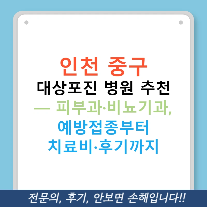 인천 중구 대상포진 병원 추천 — 피부과·비뇨기과, 예방접종부터 치료비·후기까지
