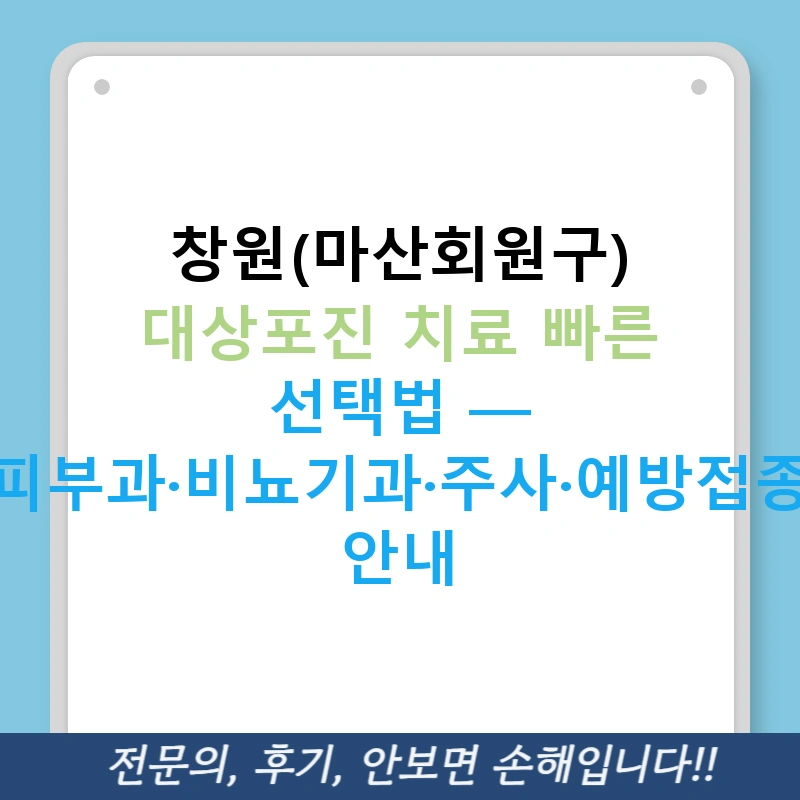 창원(마산회원구) 대상포진 치료 빠른 선택법 — 피부과·비뇨기과·주사·예방접종 안내