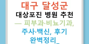 대구 달성군 대상포진 병원 추천 — 피부과·비뇨기과, 주사·백신, 후기 완벽정리!