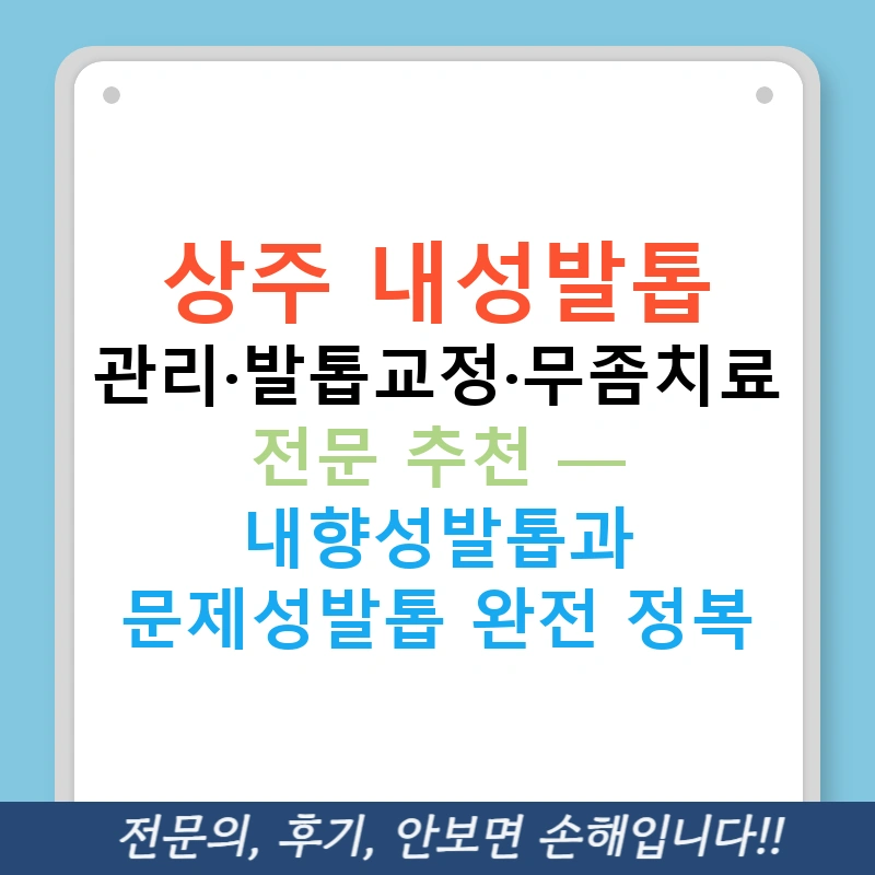 상주 내성발톱 관리·발톱교정·무좀치료 전문 추천 — 내향성발톱과 문제성발톱 완전 정복