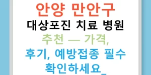 안양 만안구 대상포진 치료 병원 추천 — 가격, 후기, 예방접종 필수 확인하세요!