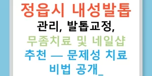 정읍시 내성발톱 관리, 발톱교정, 무좀치료 및 네일샵 추천 — 문제성 치료 비법 공개!