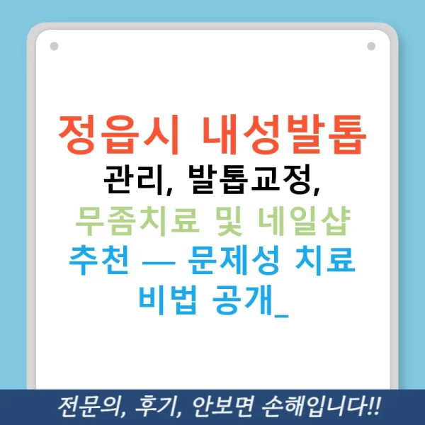 정읍시 내성발톱 관리, 발톱교정, 무좀치료 및 네일샵 추천 — 문제성 치료 비법 공개!