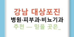 강남 대상포진 병원·피부과·비뇨기과 추천 — 믿을 곳은?