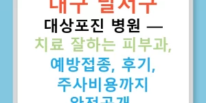 대구 달서구 대상포진 병원 — 치료 잘하는 피부과, 예방접종, 후기, 주사비용까지 완전공개!