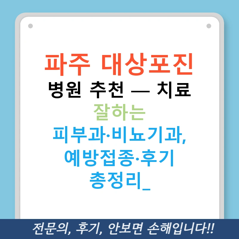 파주 대상포진 병원 추천 — 치료 잘하는 피부과·비뇨기과, 예방접종·후기 총정리!