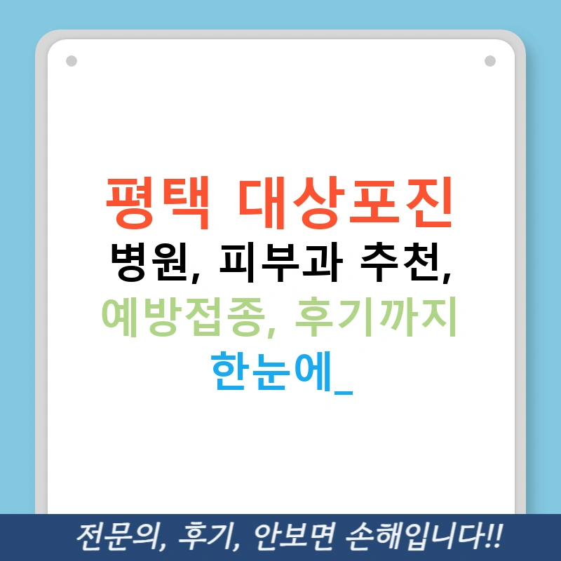 평택 대상포진 병원, 피부과 추천, 예방접종, 후기까지 한눈에!